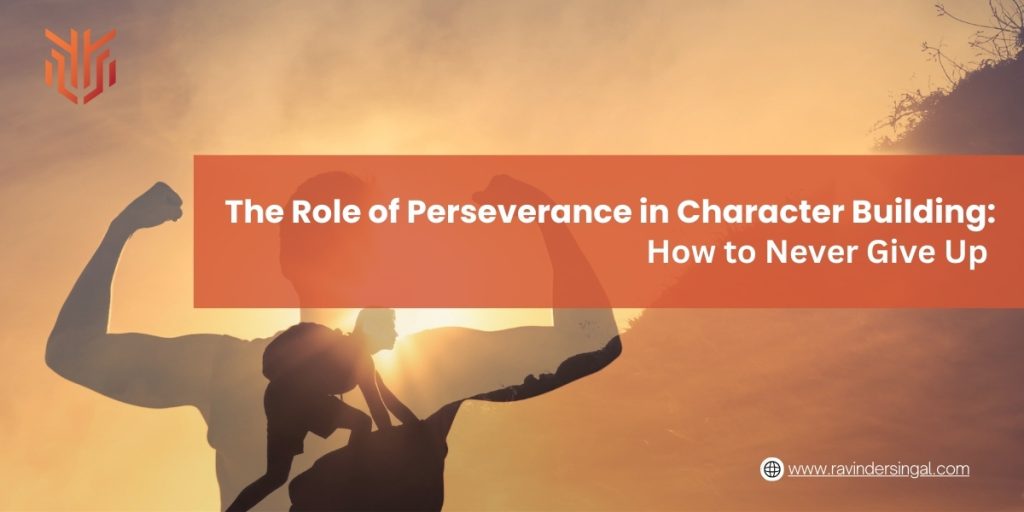 The Role of Perseverance in Character Building How to Never Give Up - Dr. Ravinder Singal