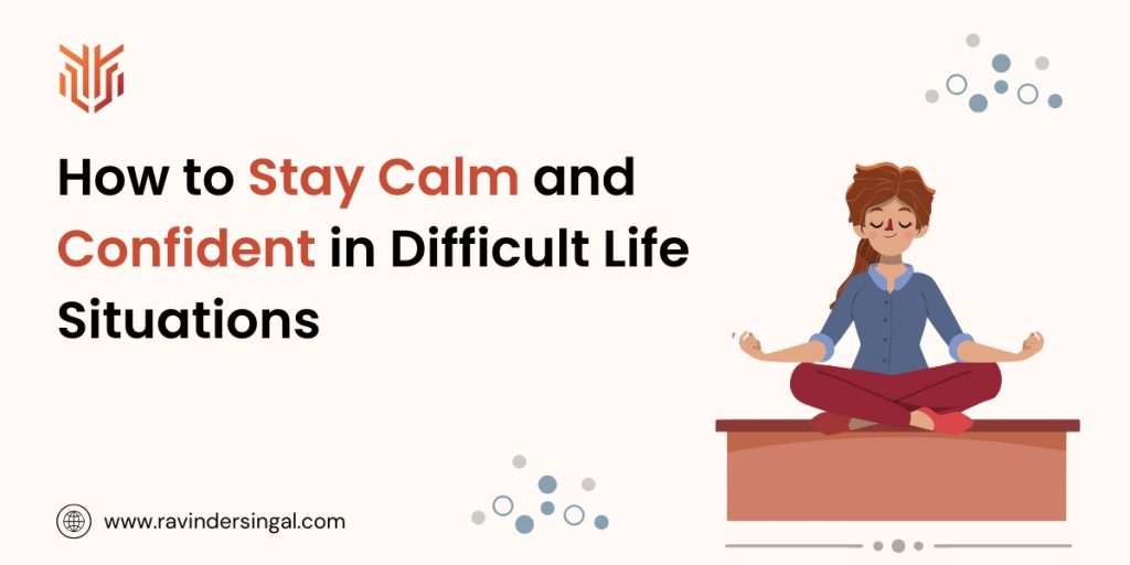 How to Stay Calm and Confident in Difficult Life Situations