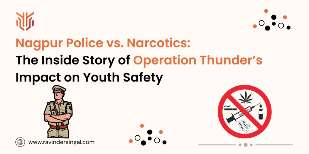 Nagpur Police vs. Narcotics The Inside Story of Operation Thunder’s Impact on Youth Safety - Dr. Ravinder Singal