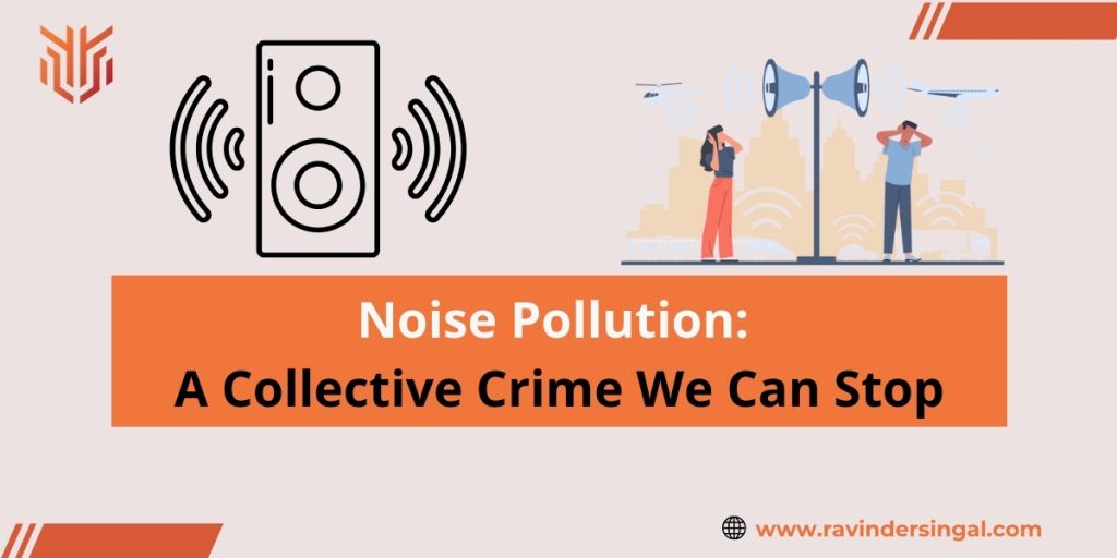 Noise Pollution A Collective Crime We Can Stop - Dr. Ravinder Singal